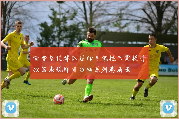 哈登坚信球队逆转可能性只需提升投篮表现即可扭转系列赛局面