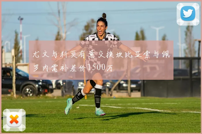 尤文与科莫有意交换坎比亚索与佩罗内需补差价1500万