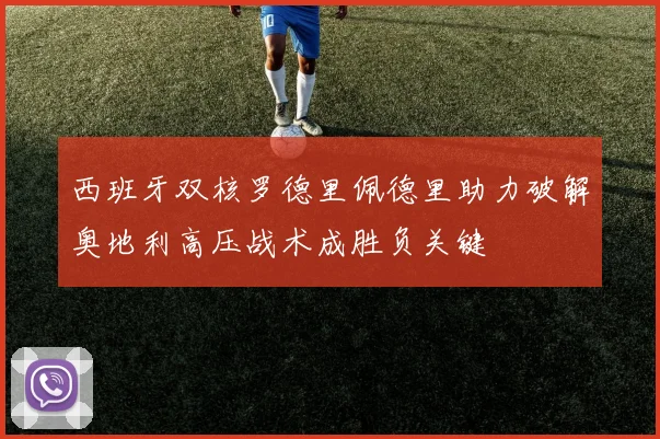 西班牙双核罗德里佩德里助力破解奥地利高压战术成胜负关键