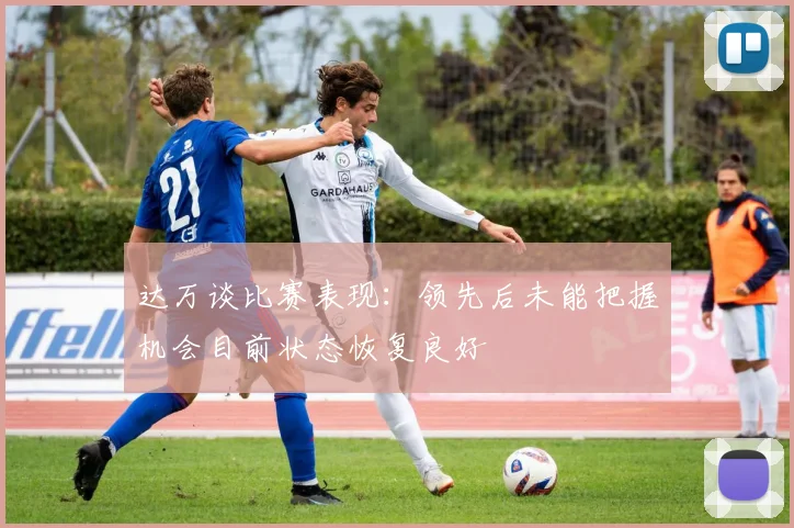 达万谈比赛表现：领先后未能把握机会目前状态恢复良好